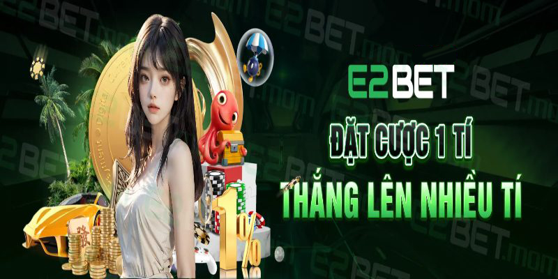 Chơi lớn, ưu đãi lớn cùng cái uy tín E2bet